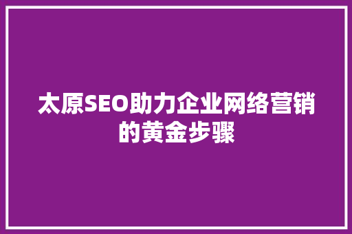太原SEO助力企业网络营销的黄金步骤
