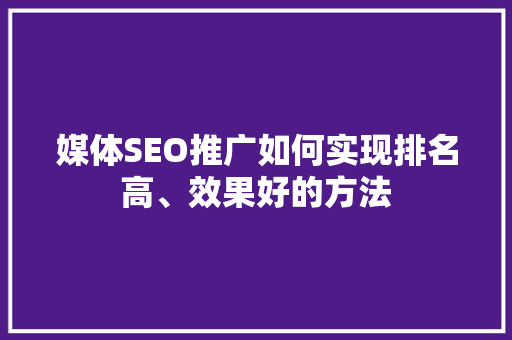 媒体SEO推广如何实现排名高、效果好的方法
