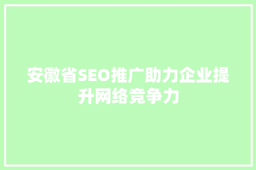 安徽省SEO推广助力企业提升网络竞争力
