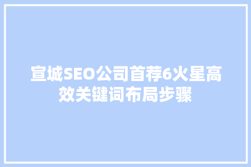宣城SEO公司首荐6火星高效关键词布局步骤