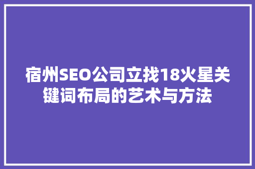 宿州SEO公司立找18火星关键词布局的艺术与方法