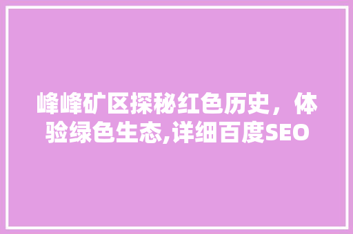 峰峰矿区探秘红色历史，体验绿色生态,详细百度SEO优化之路