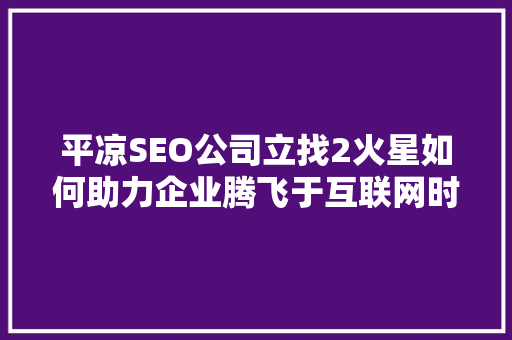 平凉SEO公司立找2火星如何助力企业腾飞于互联网时代