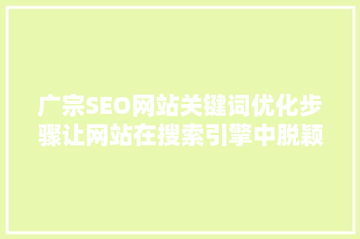 广宗SEO网站关键词优化步骤让网站在搜索引擎中脱颖而出  第1张