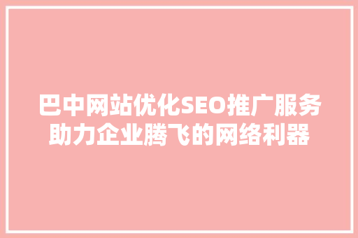 巴中网站优化SEO推广服务助力企业腾飞的网络利器