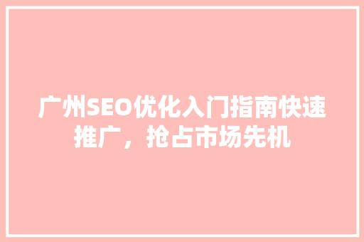 广州SEO优化入门指南快速推广，抢占市场先机