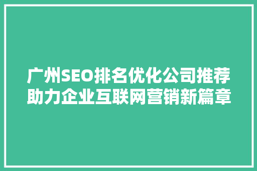 广州SEO排名优化公司推荐助力企业互联网营销新篇章