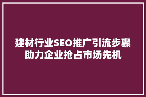 建材行业SEO推广引流步骤助力企业抢占市场先机
