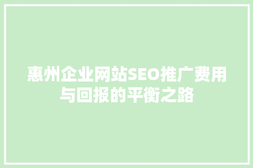 惠州企业网站SEO推广费用与回报的平衡之路
