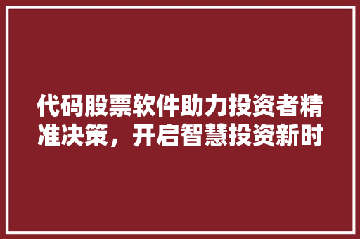 代码股票软件助力投资者精准决策，开启智慧投资新时代