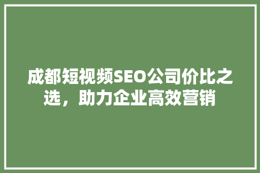 成都短视频SEO公司价比之选，助力企业高效营销