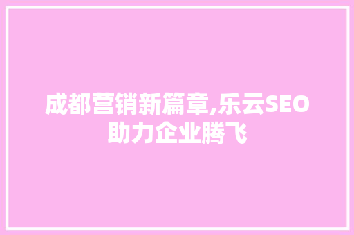 成都营销新篇章,乐云SEO助力企业腾飞