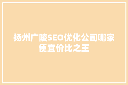扬州广陵SEO优化公司哪家便宜价比之王