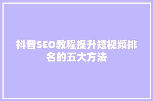 抖音SEO教程提升短视频排名的五大方法