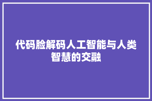 代码脸解码人工智能与人类智慧的交融