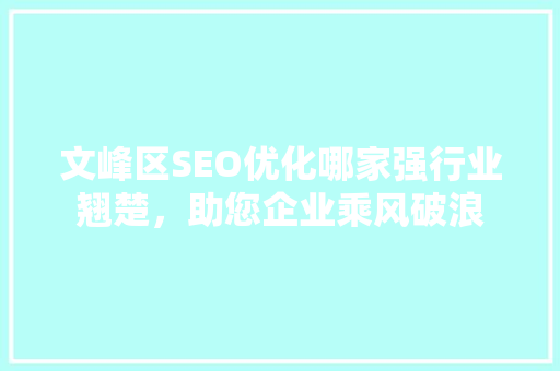 文峰区SEO优化哪家强行业翘楚，助您企业乘风破浪