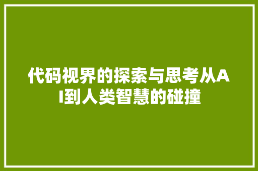 代码视界的探索与思考从AI到人类智慧的碰撞