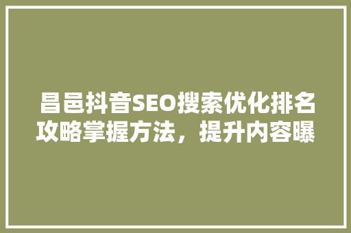 昌邑抖音SEO搜索优化排名攻略掌握方法，提升内容曝光率
