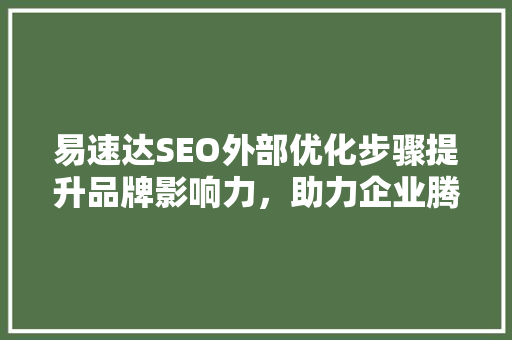 易速达SEO外部优化步骤提升品牌影响力，助力企业腾飞