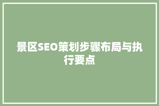 景区SEO策划步骤布局与执行要点