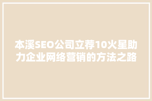 本溪SEO公司立荐10火星助力企业网络营销的方法之路
