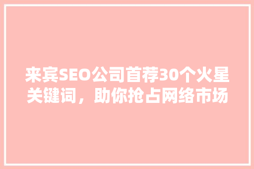 来宾SEO公司首荐30个火星关键词，助你抢占网络市场高地