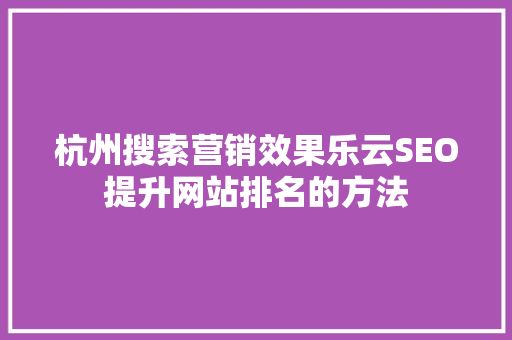 杭州搜索营销效果乐云SEO提升网站排名的方法