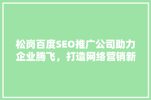 松岗百度SEO推广公司助力企业腾飞，打造网络营销新篇章
