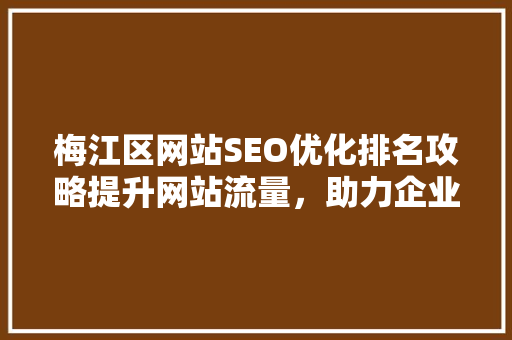 梅江区网站SEO优化排名攻略提升网站流量，助力企业腾飞
