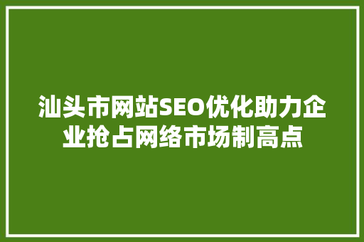 汕头市网站SEO优化助力企业抢占网络市场制高点