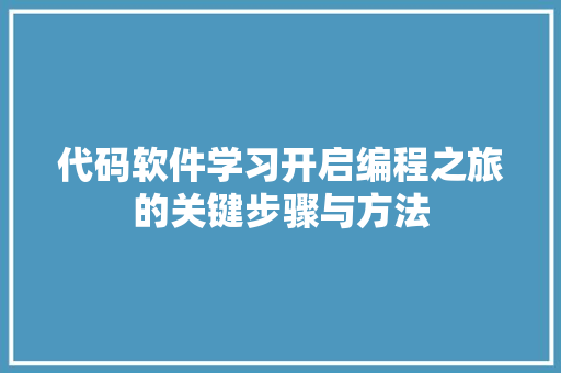 代码软件学习开启编程之旅的关键步骤与方法