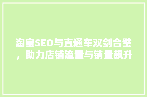 淘宝SEO与直通车双剑合璧，助力店铺流量与销量飙升