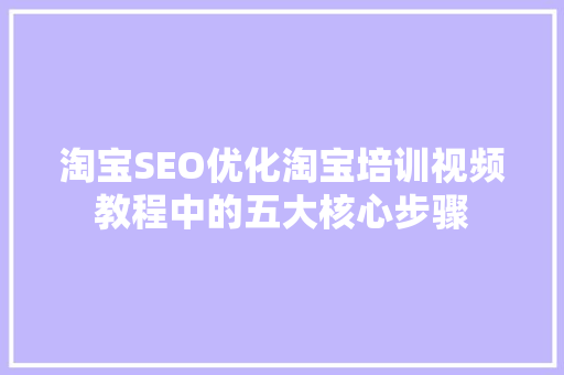淘宝SEO优化淘宝培训视频教程中的五大核心步骤