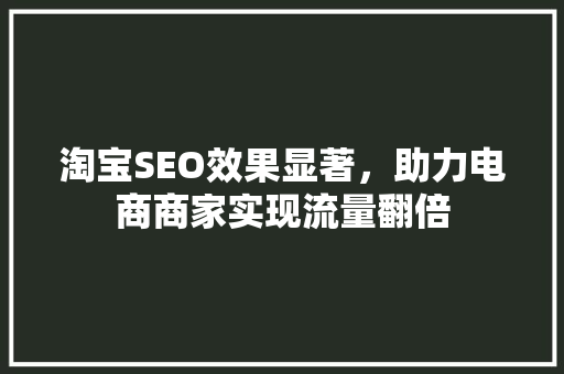 淘宝SEO效果显著，助力电商商家实现流量翻倍