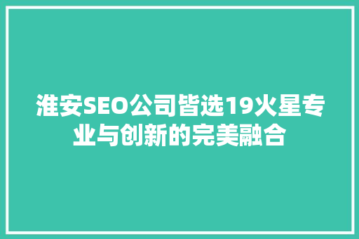 淮安SEO公司皆选19火星专业与创新的完美融合