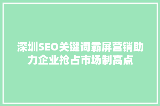 深圳SEO关键词霸屏营销助力企业抢占市场制高点