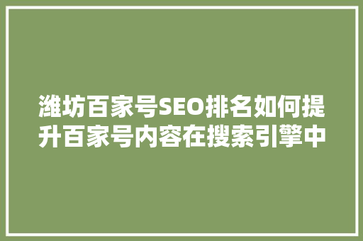 潍坊百家号SEO排名如何提升百家号内容在搜索引擎中的曝光度