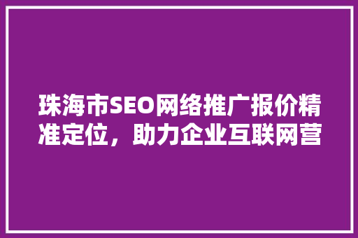 珠海市SEO网络推广报价精准定位，助力企业互联网营销新篇章