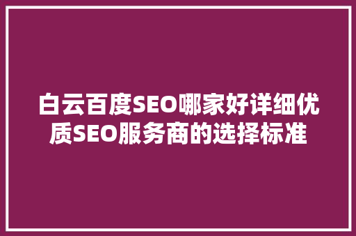 白云百度SEO哪家好详细优质SEO服务商的选择标准