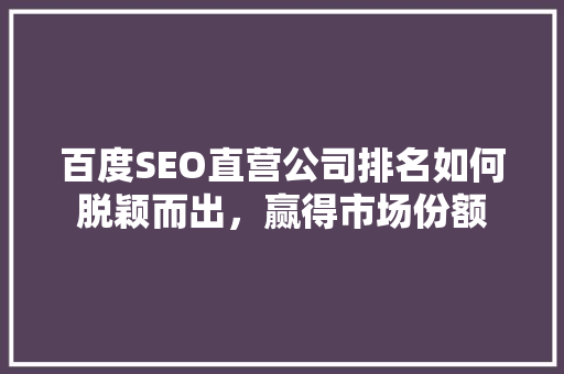 百度SEO直营公司排名如何脱颖而出，赢得市场份额