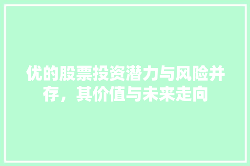 优的股票投资潜力与风险并存，其价值与未来走向