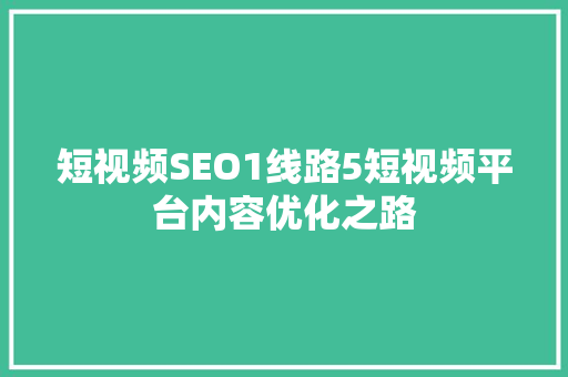 短视频SEO1线路5短视频平台内容优化之路