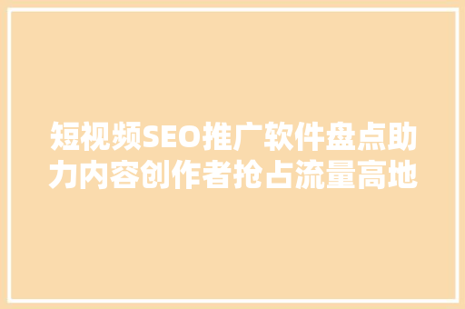 短视频SEO推广软件盘点助力内容创作者抢占流量高地