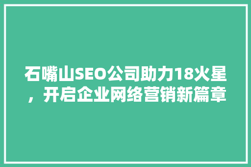 石嘴山SEO公司助力18火星，开启企业网络营销新篇章