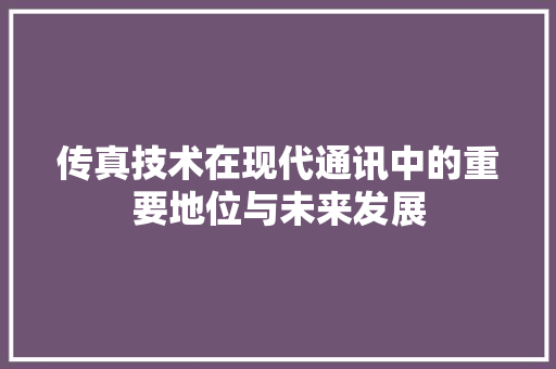 传真技术在现代通讯中的重要地位与未来发展
