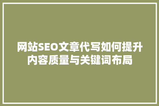 网站SEO文章代写如何提升内容质量与关键词布局
