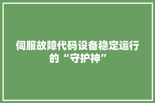 伺服故障代码设备稳定运行的“守护神”
