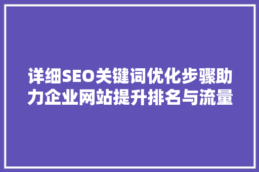 详细SEO关键词优化步骤助力企业网站提升排名与流量