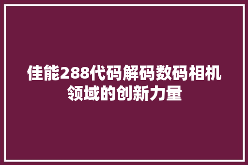佳能288代码解码数码相机领域的创新力量