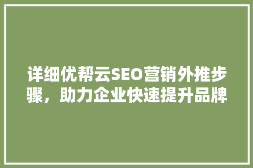 详细优帮云SEO营销外推步骤，助力企业快速提升品牌影响力